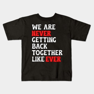 We Are Never Getting Back Together Like Ever Kids T-Shirt